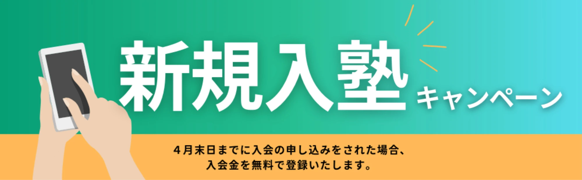 新規入塾キャンペーン。4月末日までに入会の申し込みをされた場合、入会金を無料で登録いたします。