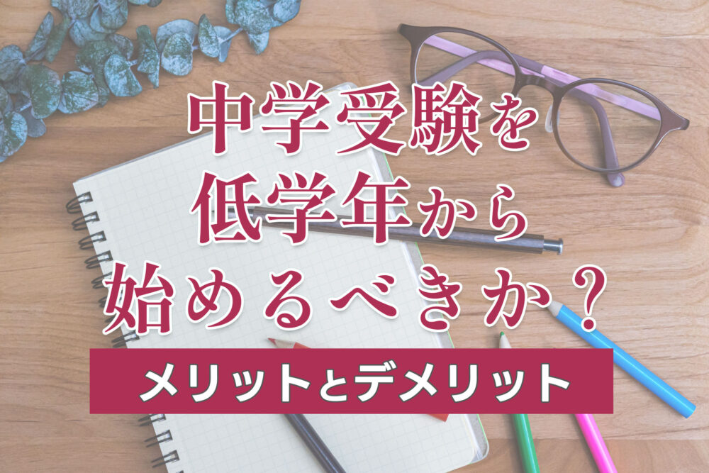 中学受験を低学年から始めるべきか？メリットとデメリット