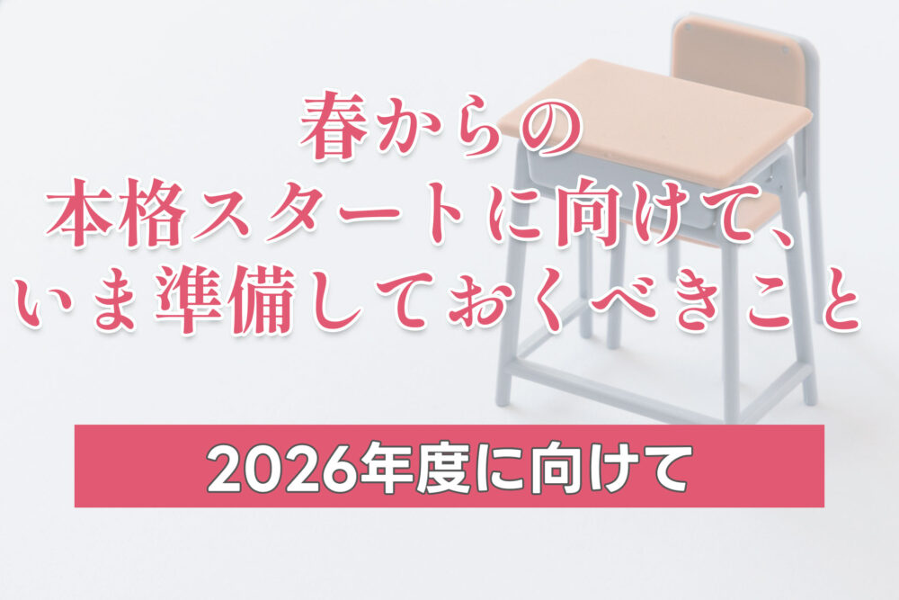 【2026年度に向けて】春からの本格スタートに向けて、いま準備しておくべきこと